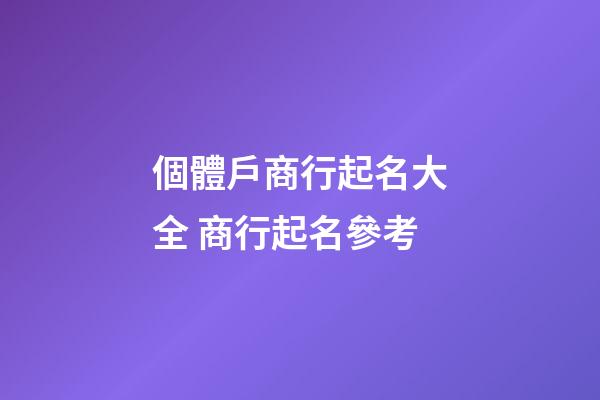 個體戶商行起名大全 商行起名參考